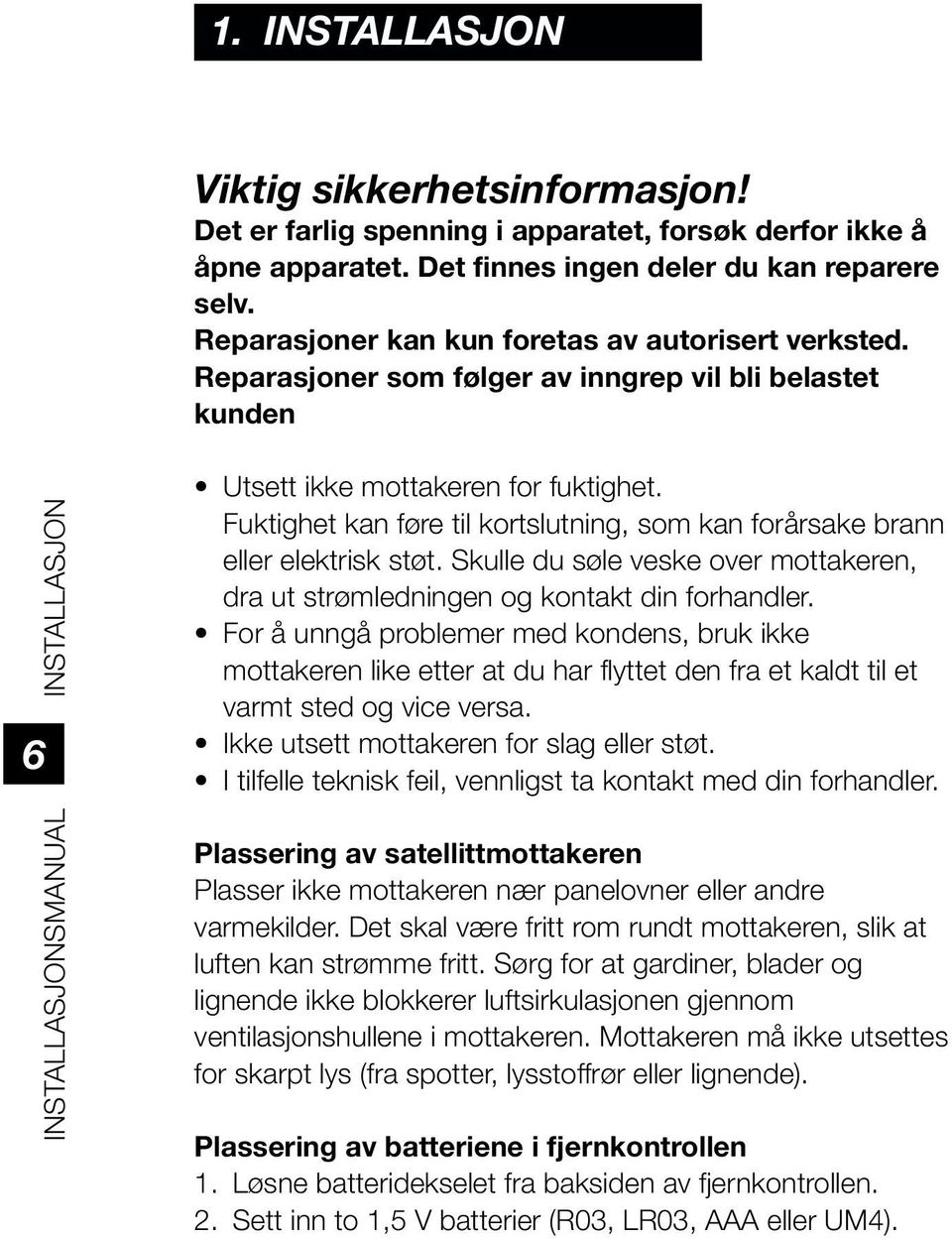 Fuktighet kan føre til kortslutning, som kan forårsake brann eller elektrisk støt. Skulle du søle veske over mottakeren, dra ut strømledningen og kontakt din forhandler.