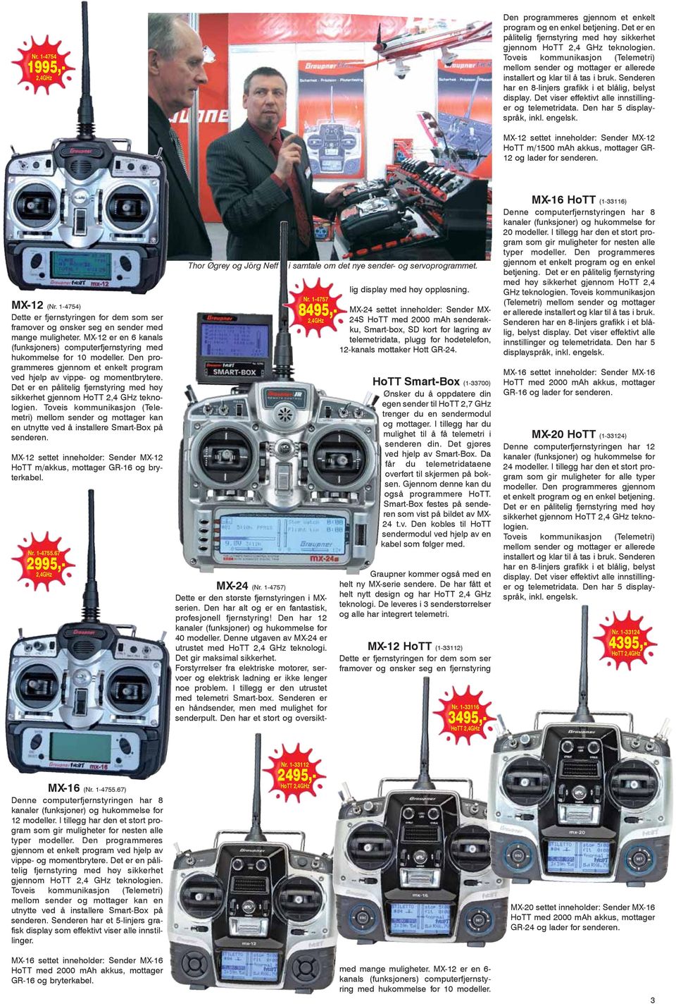 Det viser effektivt alle innstillinger og telemetridata. Den har 5 displayspråk, inkl. engelsk. MX-12 settet inneholder: Sender MX-12 HoTT m/1500 mah akkus, mottager GR- 12 og lader for senderen.