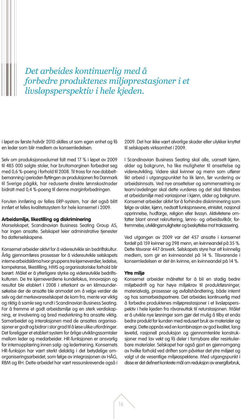 Selv om produksjonsvolumet falt med 17 % i løpet av 2009 til 485 000 solgte stoler, har bruttomarginen forbedret seg med 0,6 %-poeng i forhold til 2008.