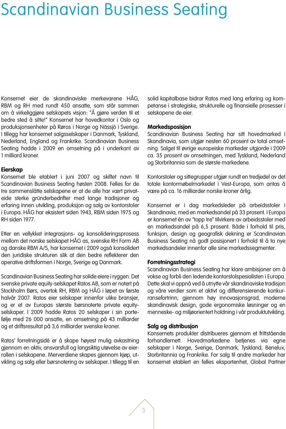 Scandinavian Business Seating hadde i 2009 en omsetning på i underkant av 1 milliard kroner. Eierskap Konsernet ble etablert i juni 2007 og skiftet navn til Scandinavian Business Seating høsten 2008.