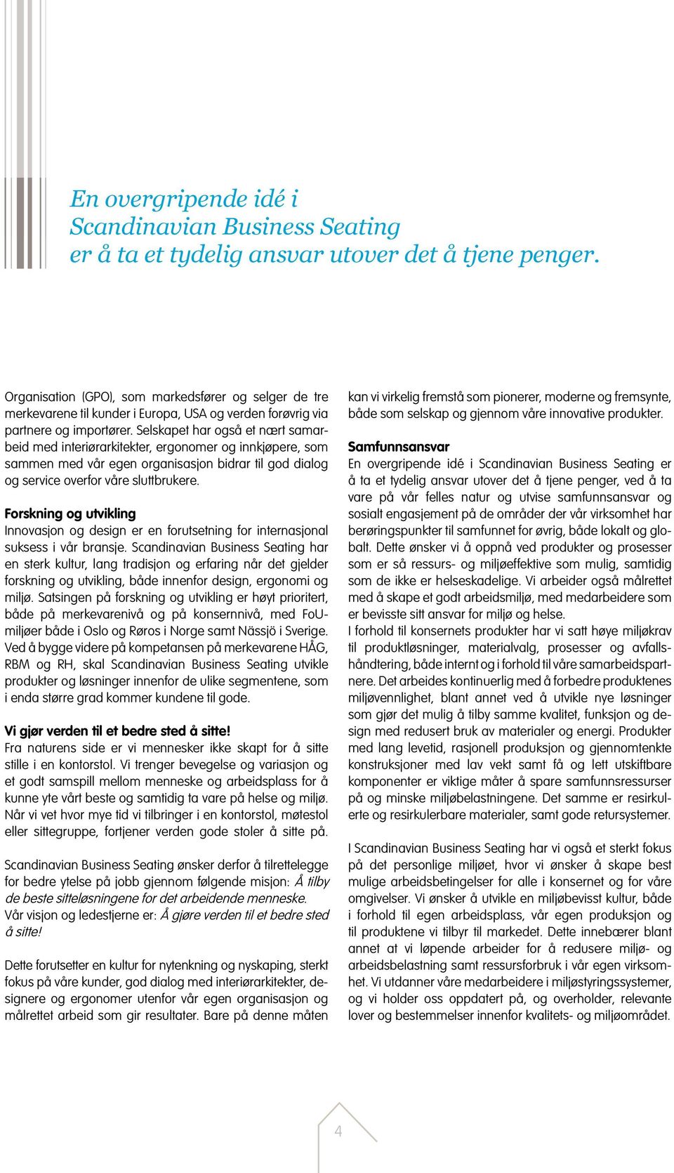 Selskapet har også et nært samarbeid med interiørarkitekter, ergonomer og innkjøpere, som sammen med vår egen organisasjon bidrar til god dialog og service overfor våre sluttbrukere.