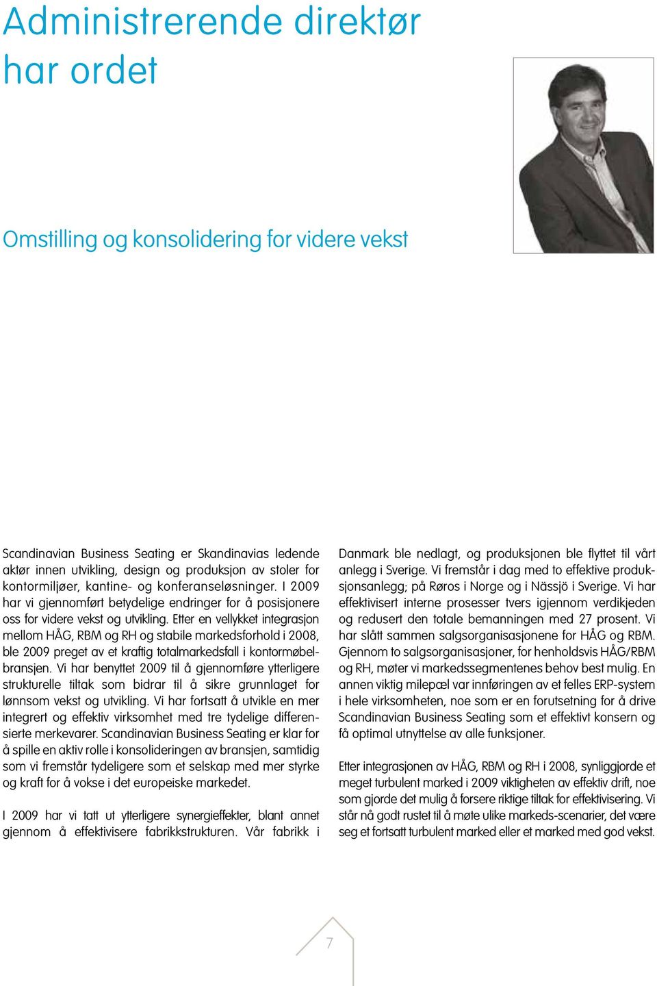 Etter en vellykket integrasjon mellom HÅG, RBM og RH og stabile markedsforhold i 2008, ble 2009 preget av et kraftig totalmarkedsfall i kontormøbelbransjen.