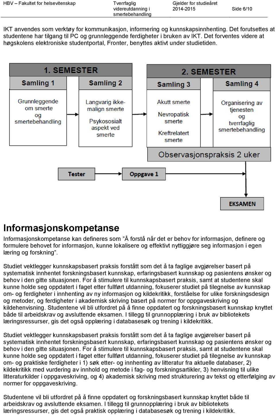 Informasjonskompetanse Informasjonskompetanse kan defineres som Å forstå når det er behov for informasjon, definere og formulere behovet for informasjon, kunne lokalisere og effektivt nyttiggjøre seg