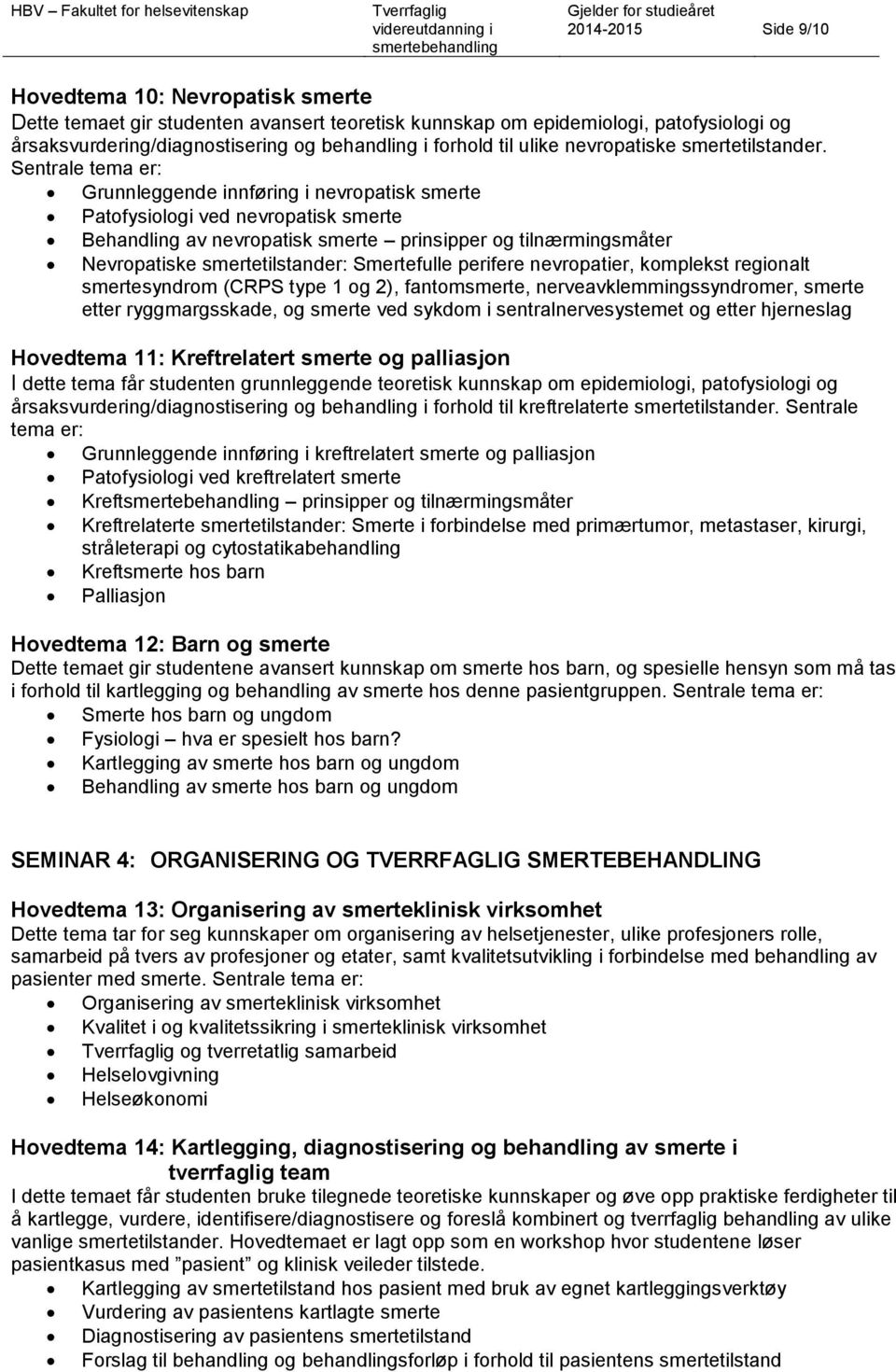 Sentrale tema er: Grunnleggende innføring i nevropatisk smerte Patofysiologi ved nevropatisk smerte Behandling av nevropatisk smerte prinsipper og tilnærmingsmåter Nevropatiske smertetilstander: