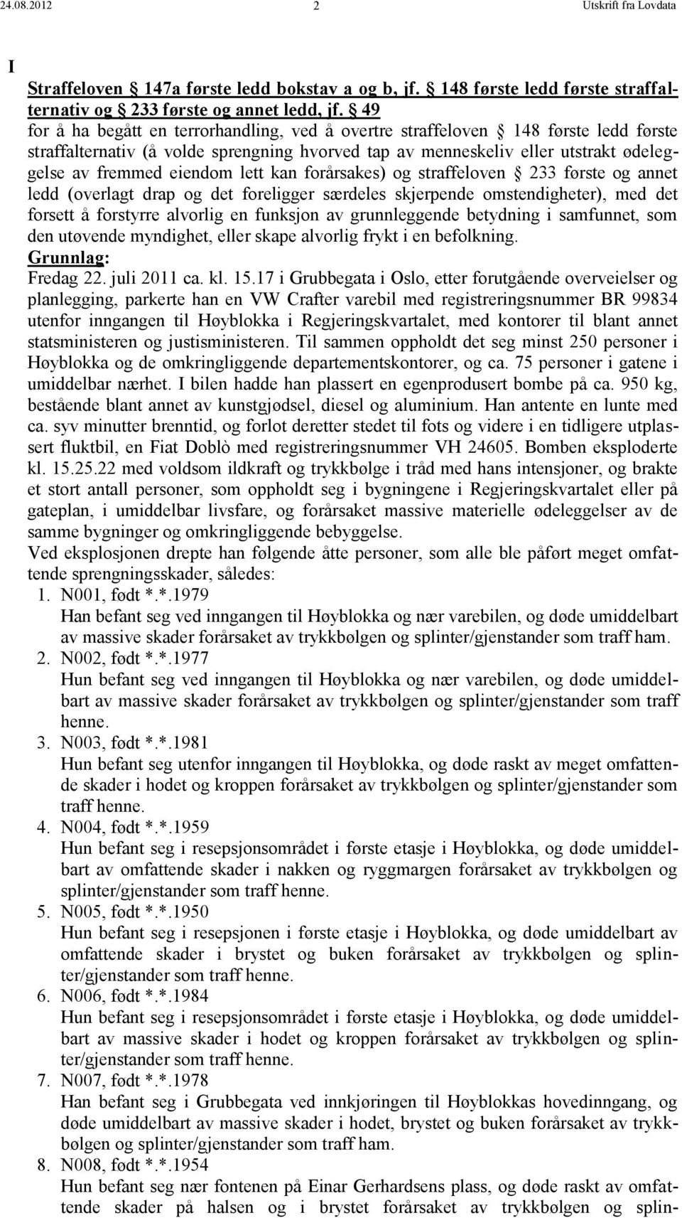 lett kan forårsakes) og straffeloven 233 første og annet ledd (overlagt drap og det foreligger særdeles skjerpende omstendigheter), med det forsett å forstyrre alvorlig en funksjon av grunnleggende