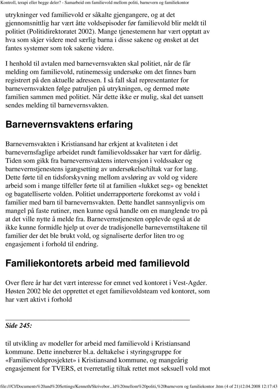 I henhold til avtalen med barnevernsvakten skal politiet, når de får melding om familievold, rutinemessig undersøke om det finnes barn registrert på den aktuelle adressen.