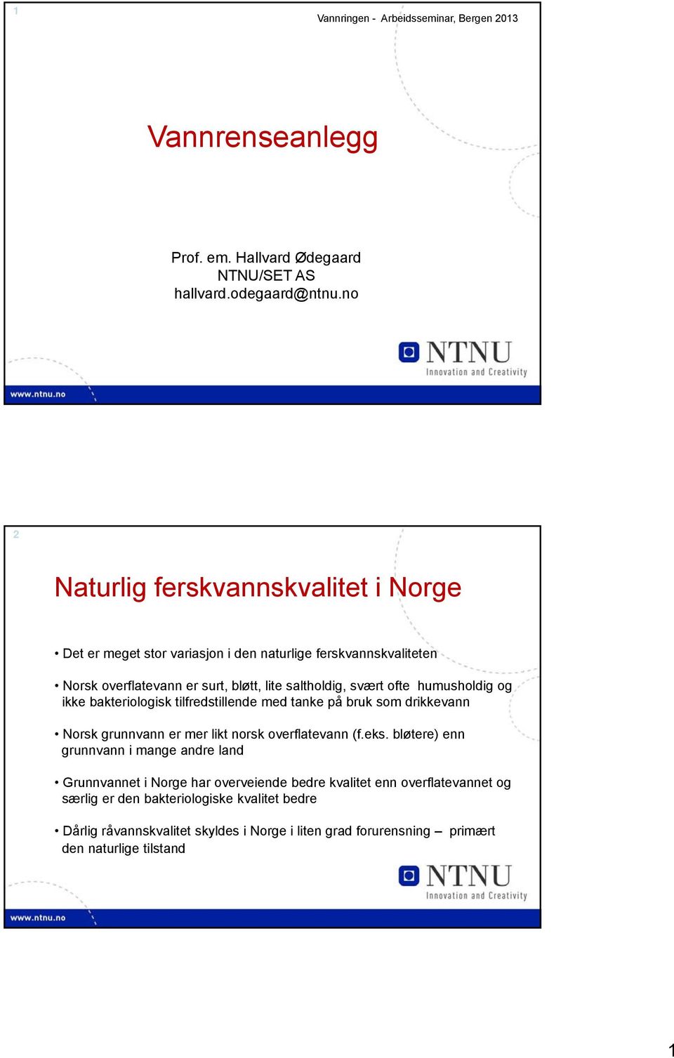humusholdig og ikke bakteriologisk tilfredstillende med tanke på bruk som drikkevann Norsk grunnvann er mer likt norsk overflatevann (f.eks.