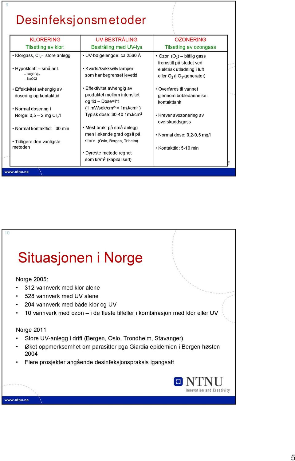 UV-bølgelengde: ca 2560 Å Kvarts/kvikksølv lamper som har begrenset levetid Effektivitet avhengig av produktet mellom intensitet og tid Dose=I*t (1 mwsek/cm 2) = 1mJ/cm 2 ) Typisk dose: 30-40 1mJ/cm