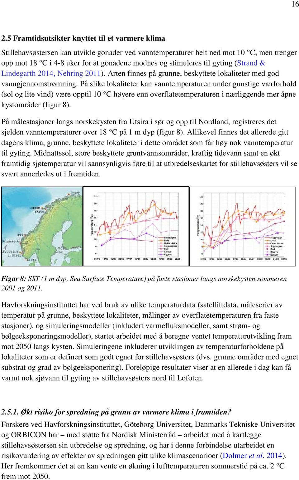 På slike lokaliteter kan vanntemperaturen under gunstige værforhold (sol og lite vind) være opptil 10 C høyere enn overflatetemperaturen i nærliggende mer åpne kystområder (figur 8).