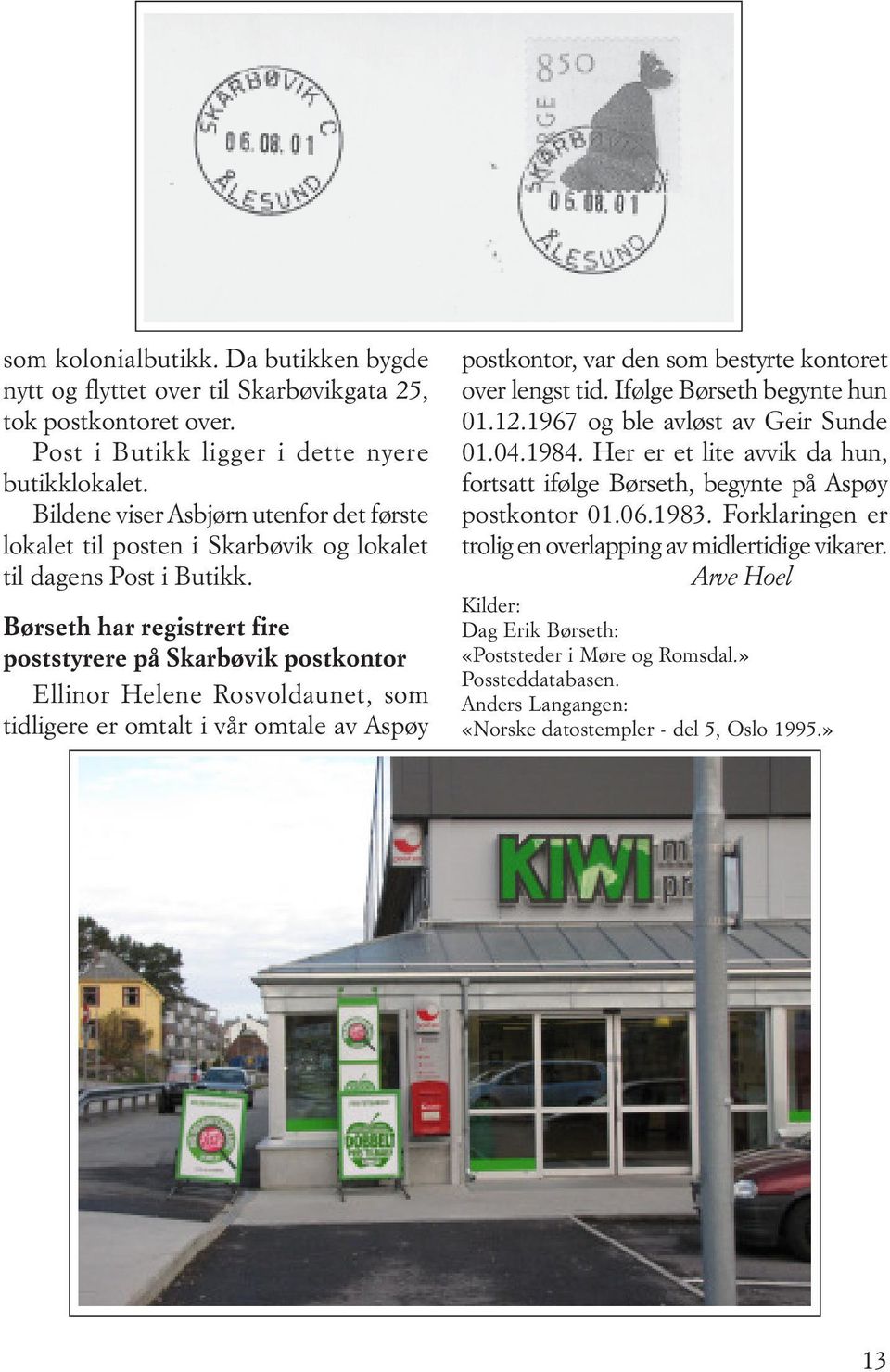 Børseth har registrert fire poststyrere på Skarbøvik postkontor Ellinor Helene Rosvoldaunet, som tidligere er omtalt i vår omtale av Aspøy postkontor, var den som bestyrte kontoret over lengst tid.