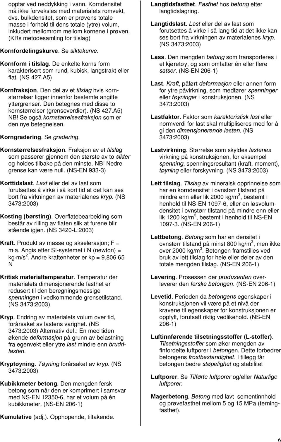 Kornform i tilslag. De enkelte korns form karakterisert som rund, kubisk, langstrakt eller flat. (NS 427.A5) Kornfraksjon.