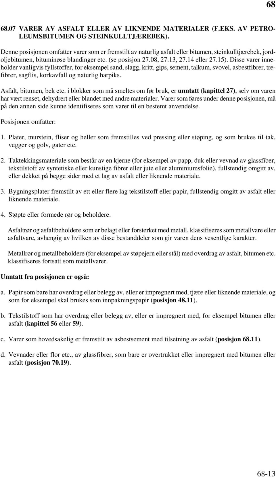 Disse varer inneholder vanligvis fyllstoffer, for eksempel sand, slagg, kritt, gips, sement, talkum, svovel, asbestfibrer, trefibrer, sagflis, korkavfall og naturlig harpiks. Asfalt, bitumen, bek etc.