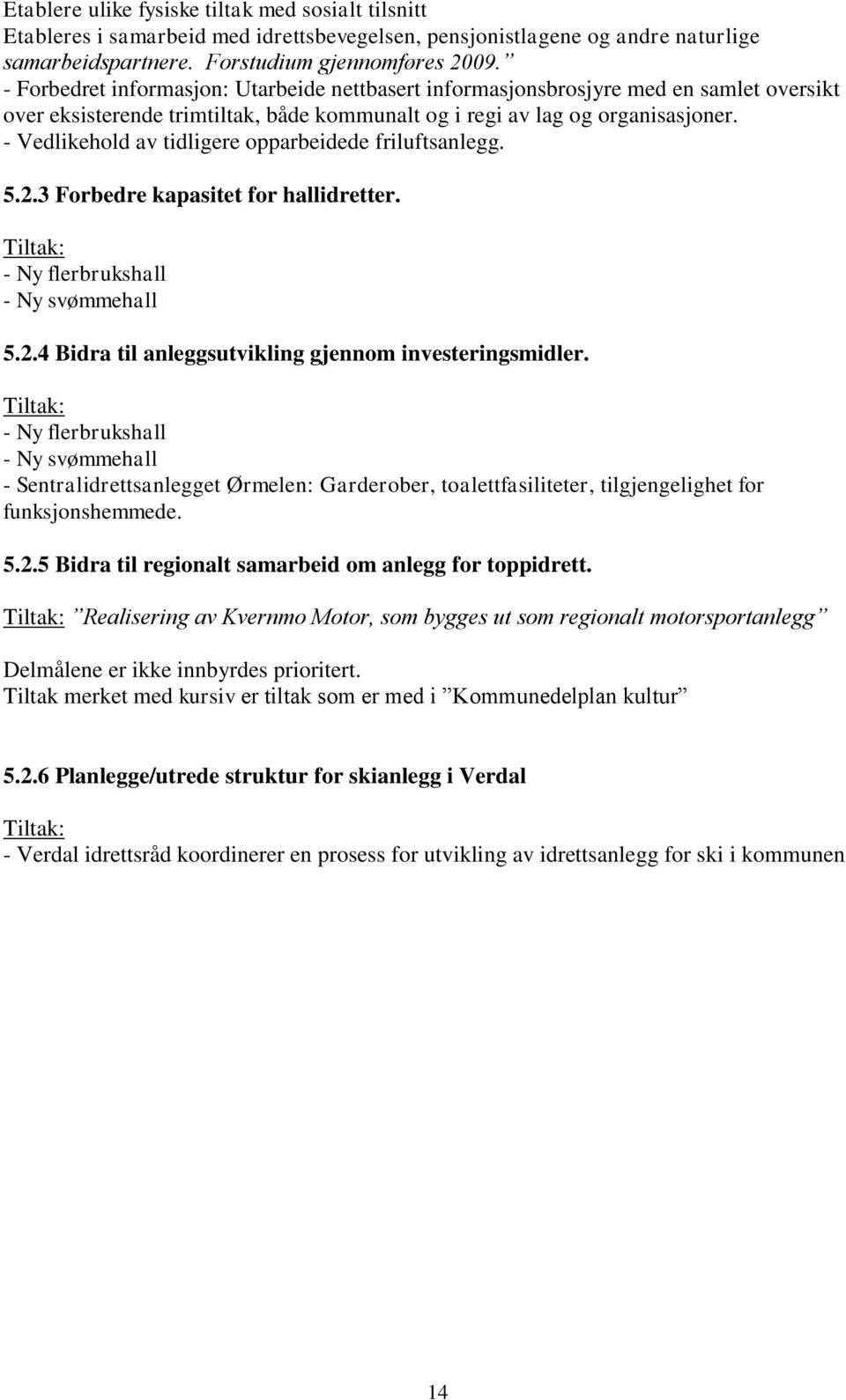 - Vedlikehold av tidligere opparbeidede friluftsanlegg. 5.2.3 Forbedre kapasitet for hallidretter. Tiltak: - Ny flerbrukshall - Ny svømmehall 5.2.4 Bidra til anleggsutvikling gjennom investeringsmidler.