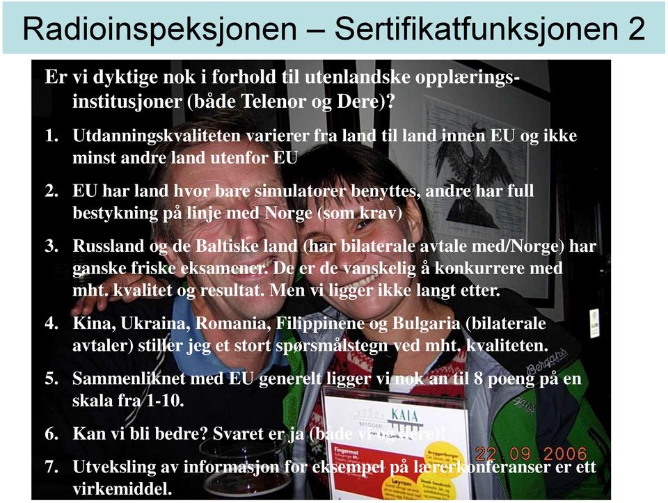 Russland og de Baltiske land (har bilaterale avtale med/norge) har ganske friske eksamener. De er de vanskelig å konkurrere med mht. kvalitet og resultat. Men vi ligger ikke langt etter. 4.