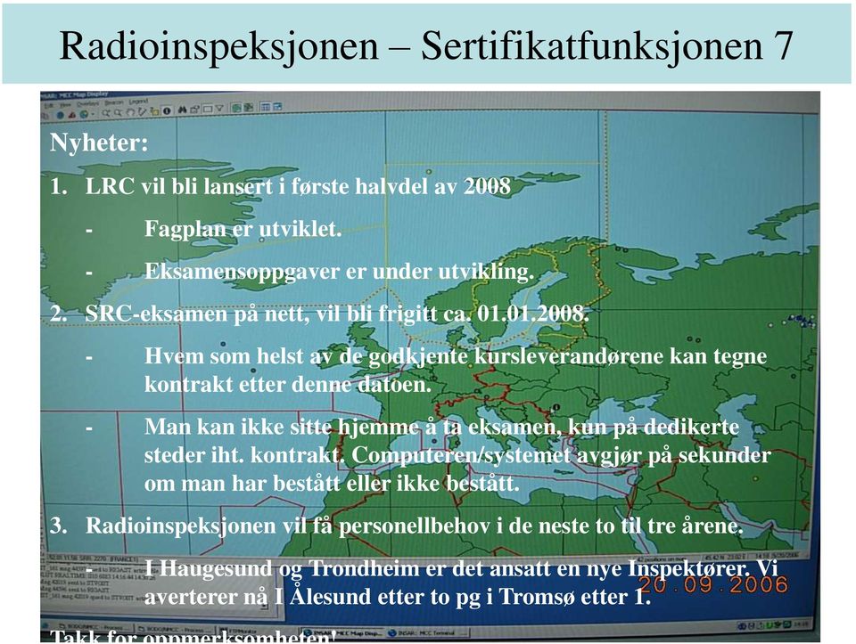 - Man kan ikke sitte hjemme å ta eksamen, kun på dedikerte steder iht. kontrakt. Computeren/systemet avgjør på sekunder om man har bestått eller ikke bestått. 3.