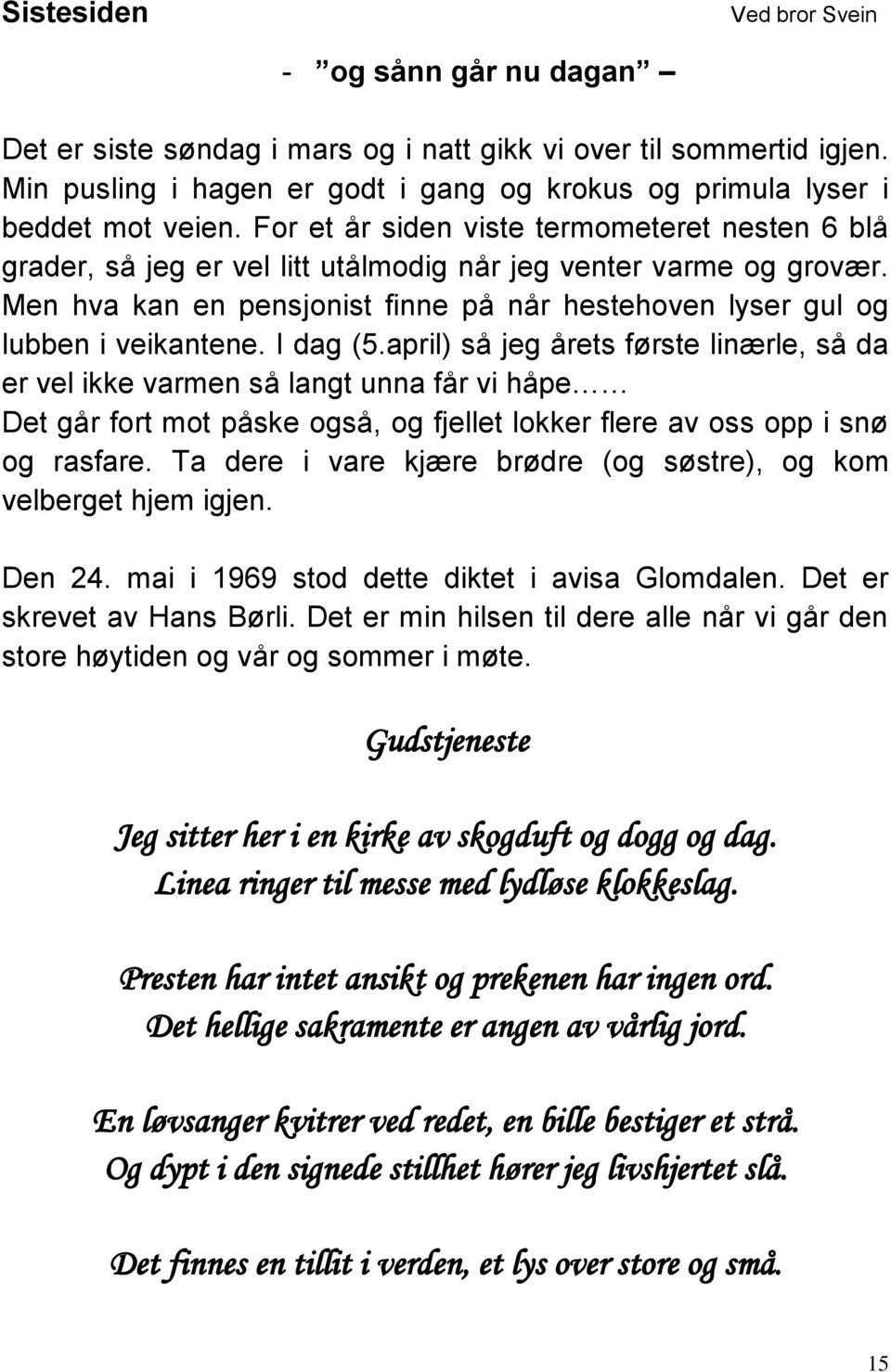 Men hva kan en pensjonist finne på når hestehoven lyser gul og lubben i veikantene. I dag (5.