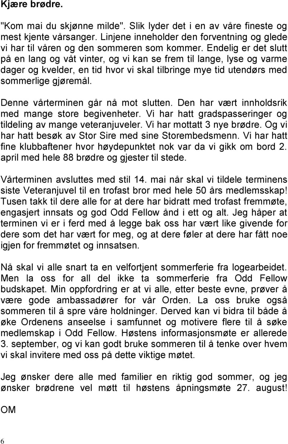 Denne vårterminen går nå mot slutten. Den har vært innholdsrik med mange store begivenheter. Vi har hatt gradspasseringer og tildeling av mange veteranjuveler. Vi har mottatt 3 nye brødre.