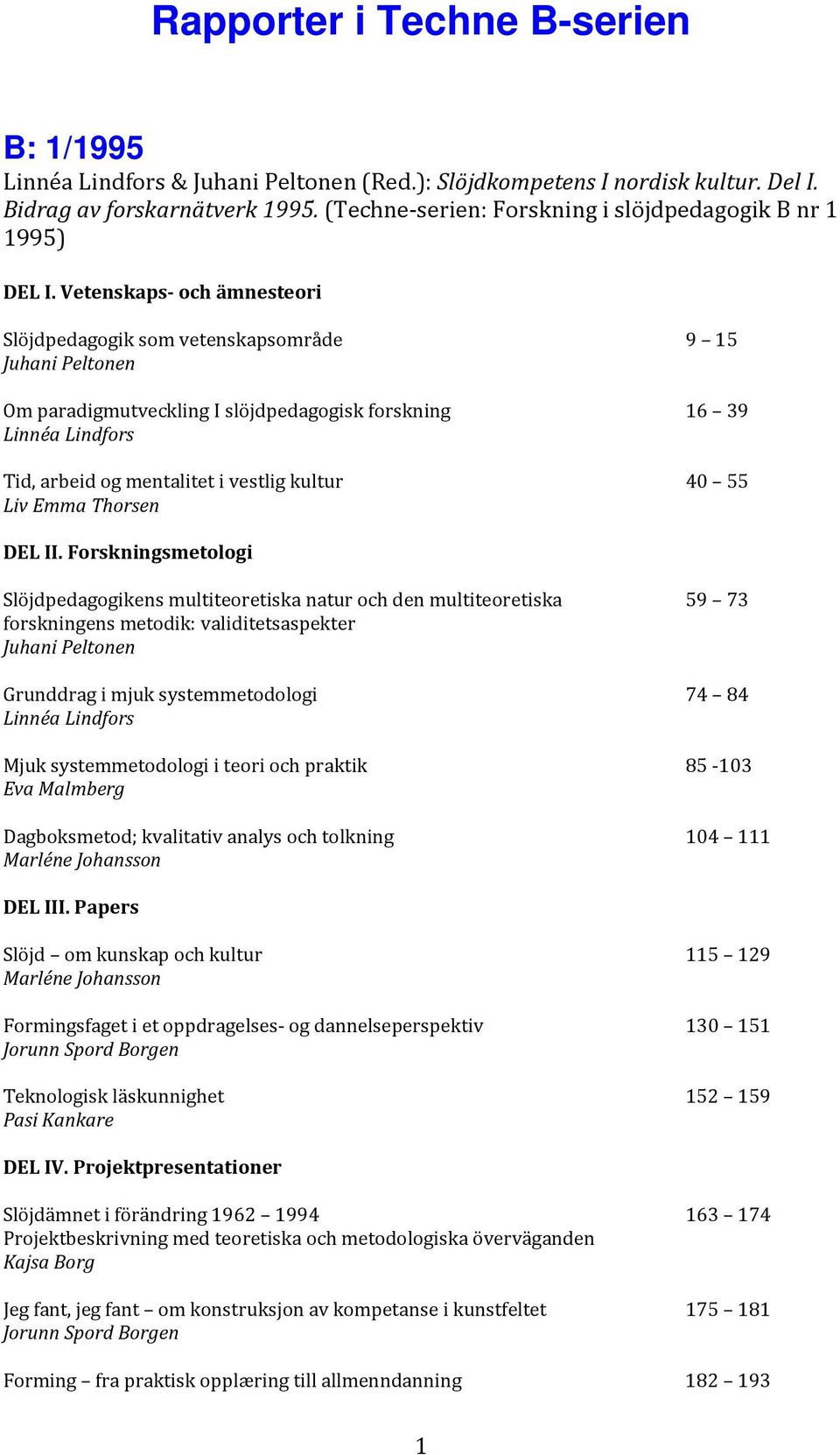 Vetenskaps- och ämnesteori Slöjdpedagogik som vetenskapsområde Juhani Peltonen Om paradigmutveckling I slöjdpedagogisk forskning Linnéa Lindfors Tid, arbeid og mentalitet i vestlig kultur Liv Emma