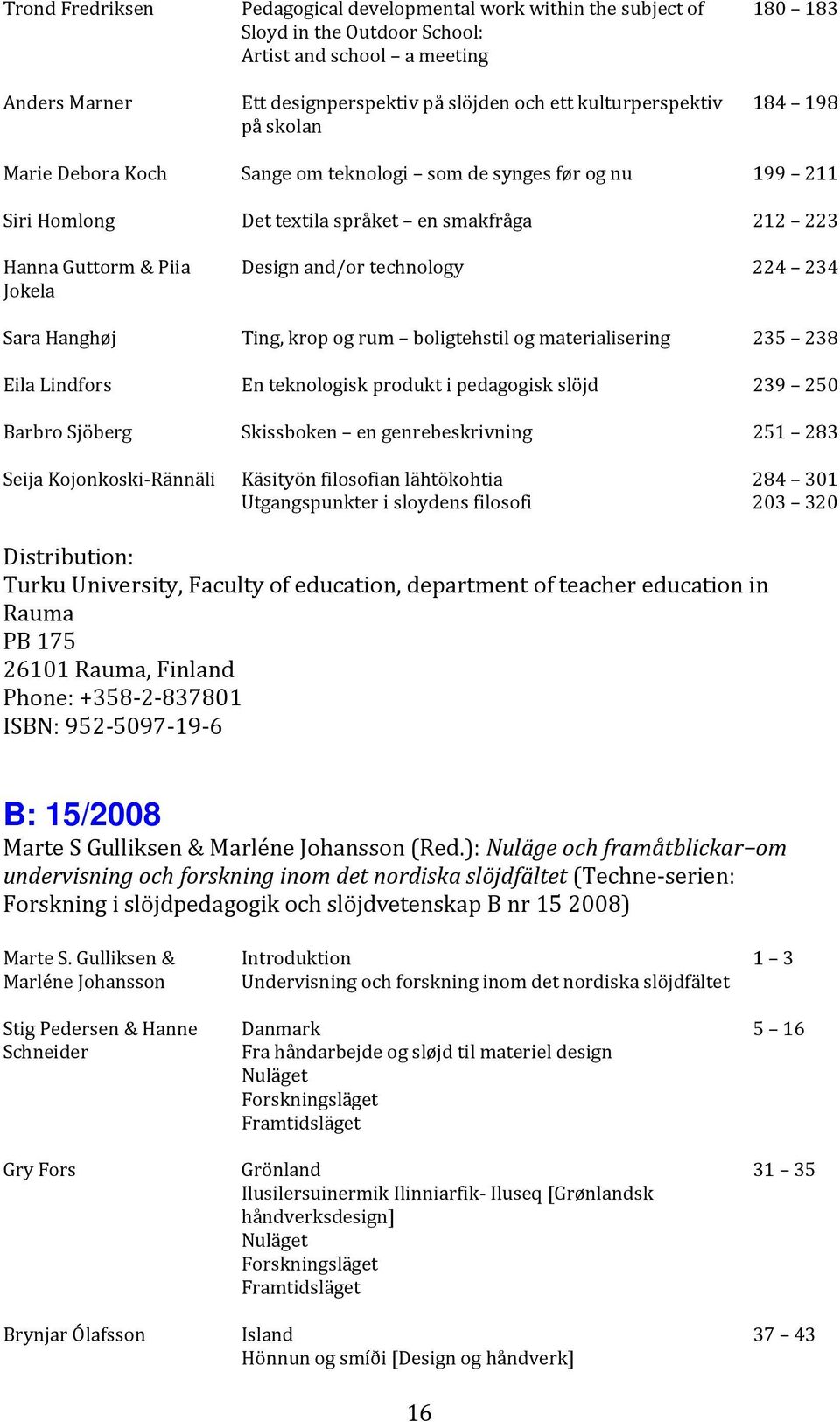 technology 224 234 Sara Hanghøj Ting, krop og rum boligtehstil og materialisering 235 238 Eila Lindfors En teknologisk produkt i pedagogisk slöjd 239 250 Barbro Sjöberg Skissboken en genrebeskrivning