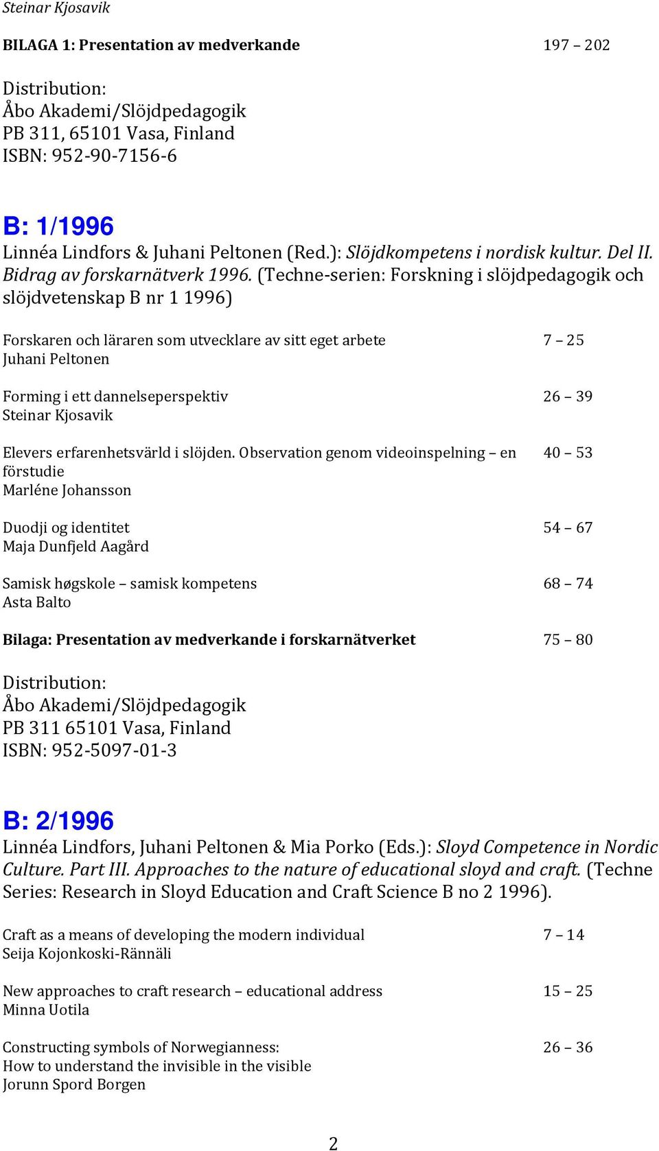 (Techne-serien: Forskning i slöjdpedagogik och slöjdvetenskap B nr 1 1996) Forskaren och läraren som utvecklare av sitt eget arbete Juhani Peltonen Forming i ett dannelseperspektiv Steinar Kjosavik