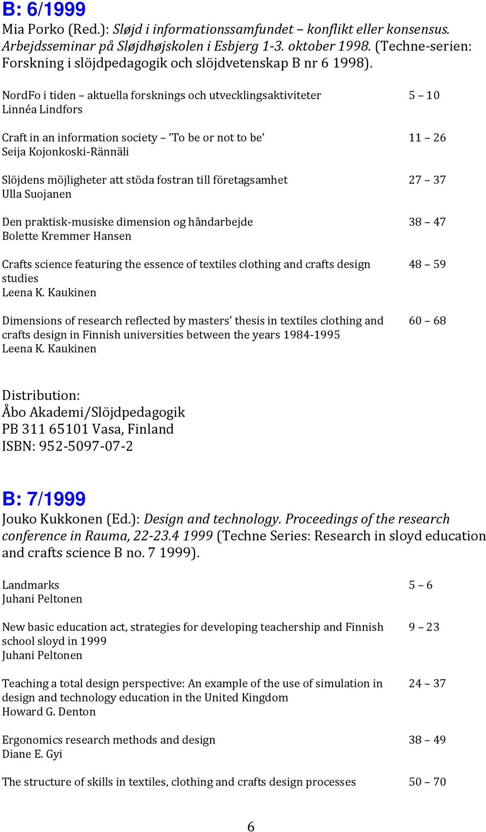 NordFo i tiden aktuella forsknings och utvecklingsaktiviteter Linnéa Lindfors Craft in an information society To be or not to be Seija Kojonkoski-Rännäli Slöjdens möjligheter att stöda fostran till