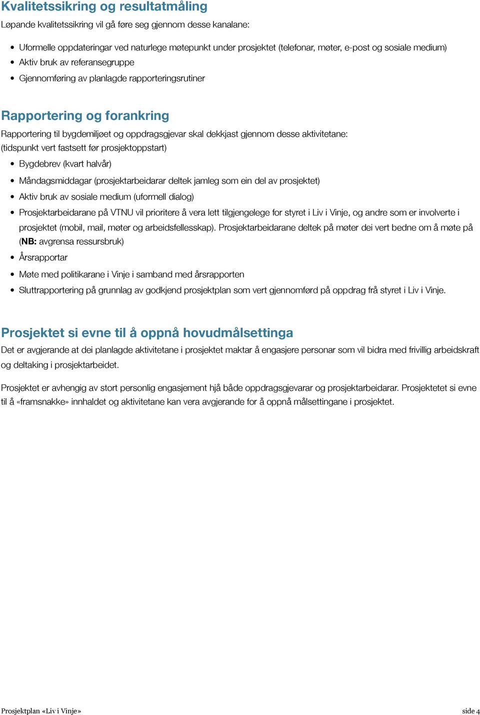 aktivitetane: (tidspunkt vert fastsett før prosjektoppstart) Bygdebrev (kvart halvår) Måndagsmiddagar (prosjektarbeidarar deltek jamleg som ein del av prosjektet) Aktiv bruk av sosiale medium