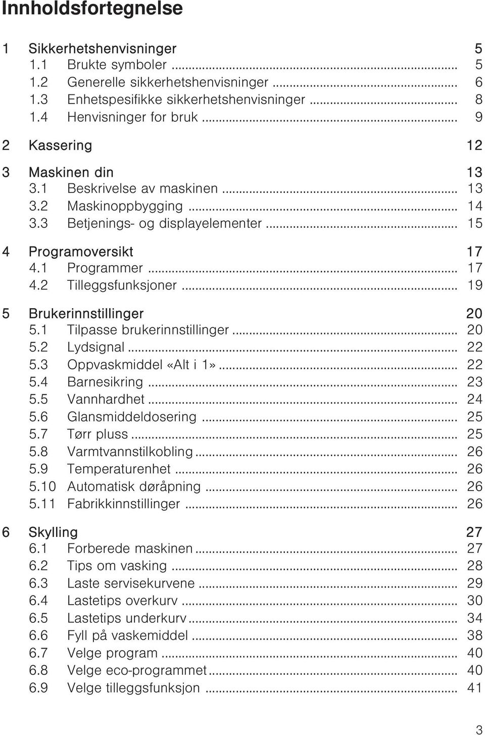 .. 19 5 Brukerinnstillinger 20 5.1 Tilpasse brukerinnstillinger... 20 5.2 Lydsignal... 22 5.3 Oppvaskmiddel «Alt i 1»... 22 5.4 Barnesikring... 23 5.5 Vannhardhet... 24 5.6 Glansmiddeldosering... 25 5.