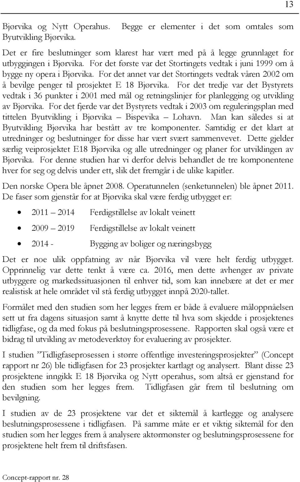 For det tredje var det Bystyrets vedtak i 36 punkter i 2001 med mål og retningslinjer for planlegging og utvikling av Bjørvika.