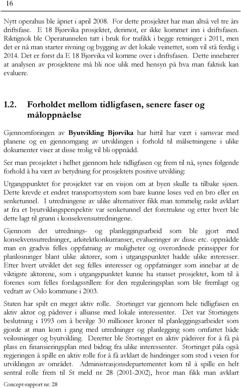 Det er først da E 18 Bjørvika vil komme over i driftsfasen. Dette innebærer at analysen av prosjektene må bli noe ulik med hensyn på hva man faktisk kan evaluere. 1.2.