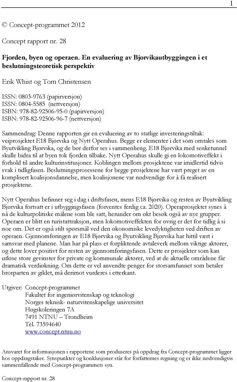 (papirversjon) ISBN: 978-82-92506-96-7 (nettversjon) Sammendrag: Denne rapporten gir en evaluering av to statlige investeringstiltak: veiprosjektet E18 Bjørvika og Nytt Operahus.