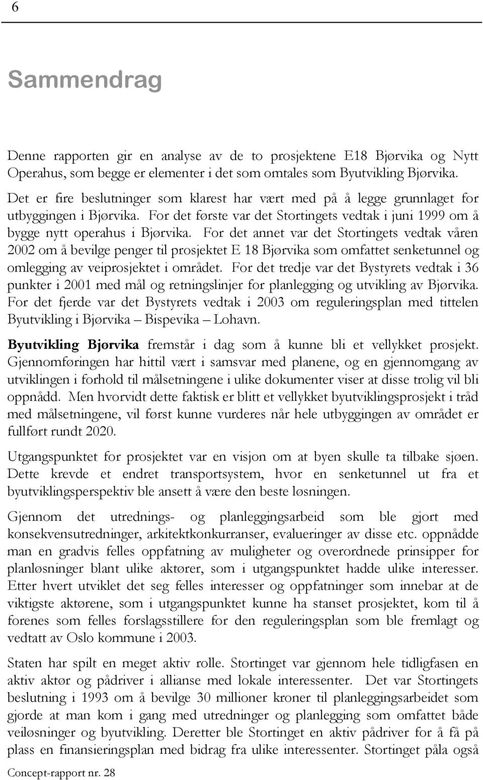 For det annet var det Stortingets vedtak våren 2002 om å bevilge penger til prosjektet E 18 Bjørvika som omfattet senketunnel og omlegging av veiprosjektet i området.