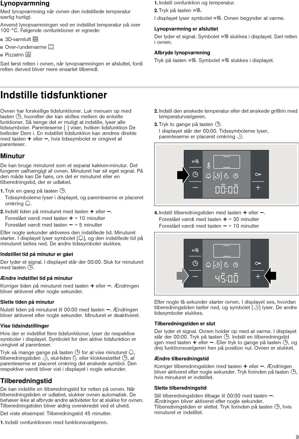 Indstil ovnfunktion og temperatur. 2. Tryk på tasten c. I displayet lyser symbolet c. Ovnen begynder at varme. Lynopvarmning er afsluttet Der lyder et signal. Symbolet c slukkes i displayet.