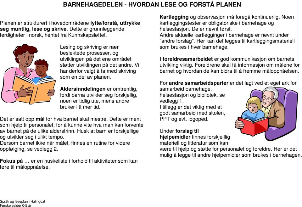 Vi har derfor valgt å ta med skriving som en del av planen. Aldersinndelingen er omtrentlig, fordi barna utvikler seg forskjellig, noen er tidlig ute, mens andre bruker litt mer tid.