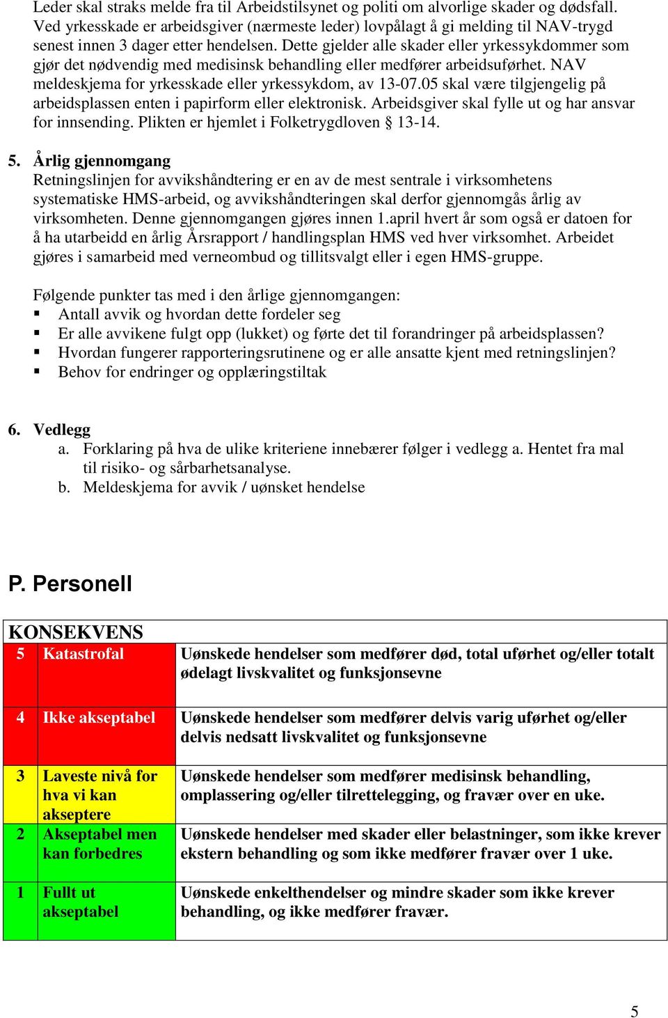 Dette gjelder alle skader eller yrkessykdommer som gjør det nødvendig med medisinsk behandling eller medfører arbeidsuførhet. NAV meldeskjema for yrkesskade eller yrkessykdom, av 13-07.