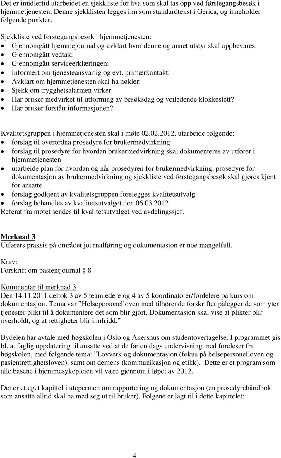 tjenesteansvarlig og evt. primærkontakt: Avklart om hjemmetjenesten skal ha nøkler: Sjekk om trygghetsalarmen virker: Har bruker medvirket til utforming av besøksdag og veiledende klokkeslett?