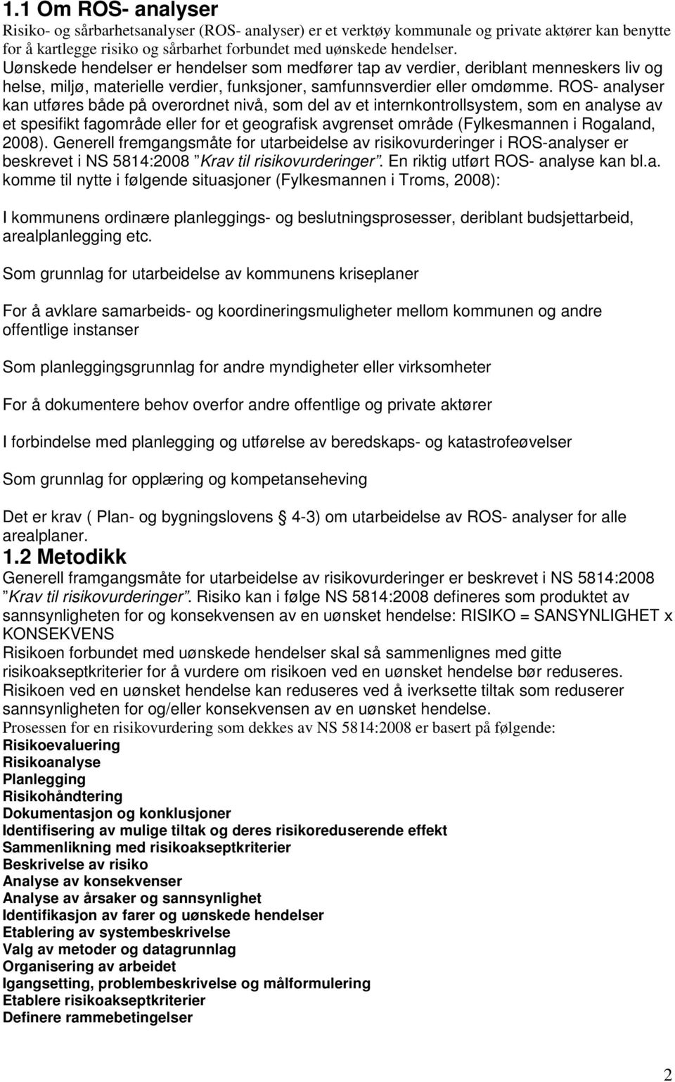 ROS- analyser kan utføres både på overordnet nivå, som del av et internkontrollsystem, som en analyse av et spesifikt fagområde eller for et geografisk avgrenset område (Fylkesmannen i Rogaland,