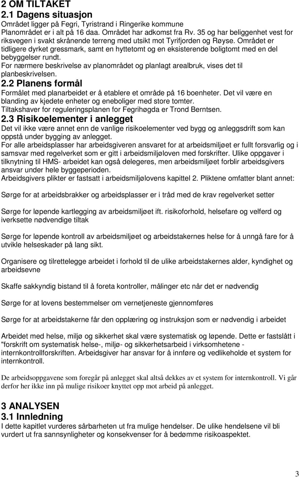 Området er tidligere dyrket gressmark, samt en hyttetomt og en eksisterende boligtomt med en del bebyggelser rundt.