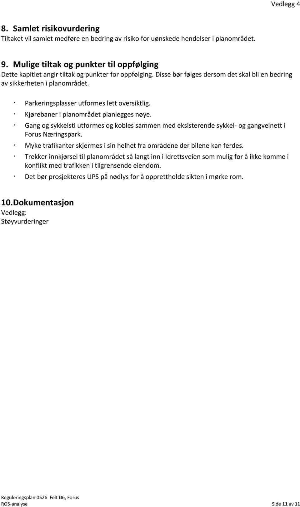 Parkeringsplasser utformes lett oversiktlig. Kjørebaner i planområdet planlegges nøye. Gang og sykkelsti utformes og kobles sammen med eksisterende sykkel og gangveinett i Forus Næringspark.