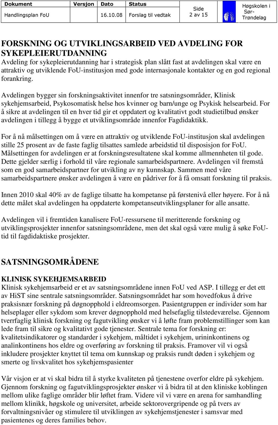 Avdelingen bygger sin forskningsaktivitet innenfor tre satsningsområder, Klinisk sykehjemsarbeid, Psykosomatisk helse hos kvinner og barn/unge og Psykisk helsearbeid.