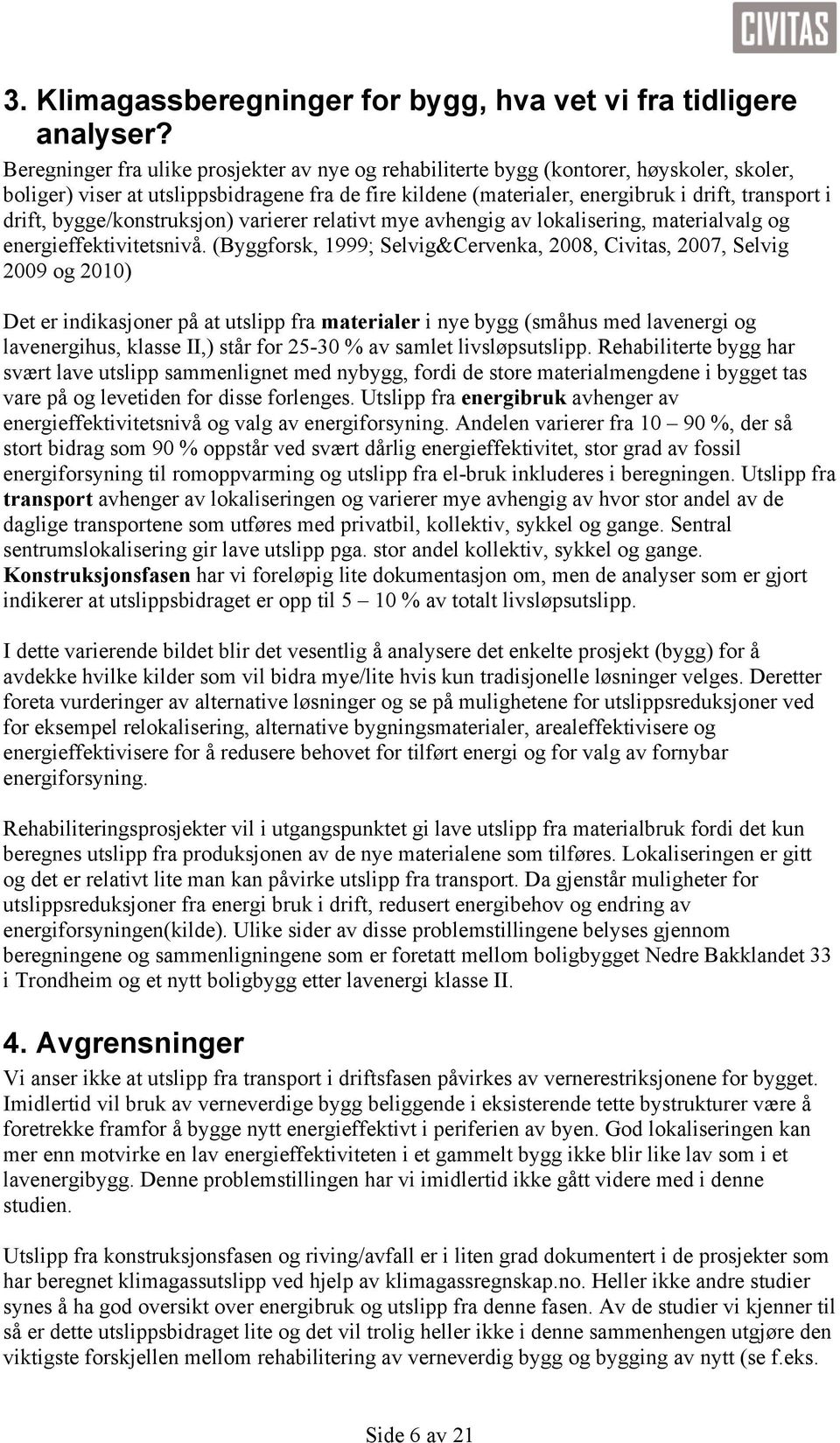 bygge/konstruksjon) varierer relativt mye avhengig av lokalisering, materialvalg og energieffektivitetsnivå.