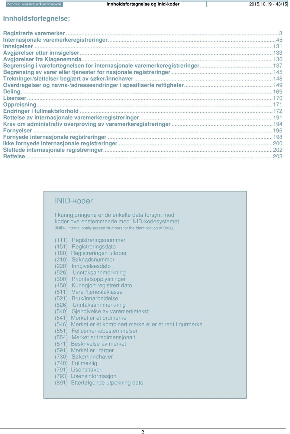 .. 145 Trekninger/slettelser begjært av søker/innehaver... 148 Overdragelser og navne-/adresseendringer i spesifiserte rettigheter... 149 Deling... 169 Lisenser... 170 Oppreisning.