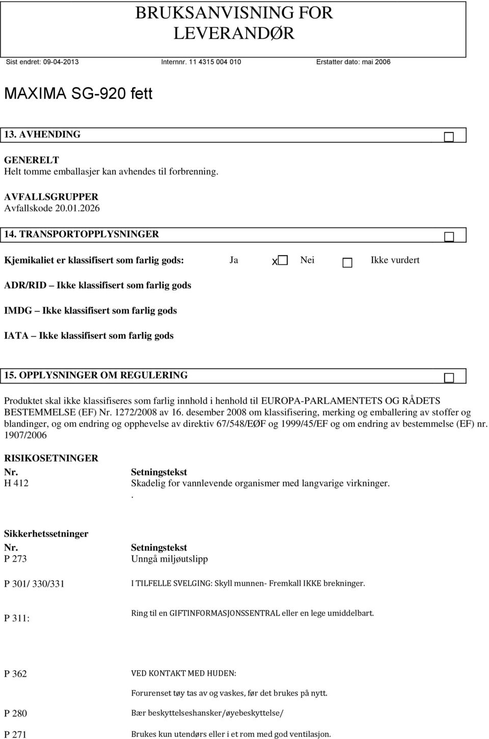 farlig gods 15. OPPLYSNINGER OM REGULERING Produktet skal ikke klassifiseres som farlig innhold i henhold til EUROPA-PARLAMENTETS OG RÅDETS BESTEMMELSE (EF) Nr. 1272/2008 av 16.