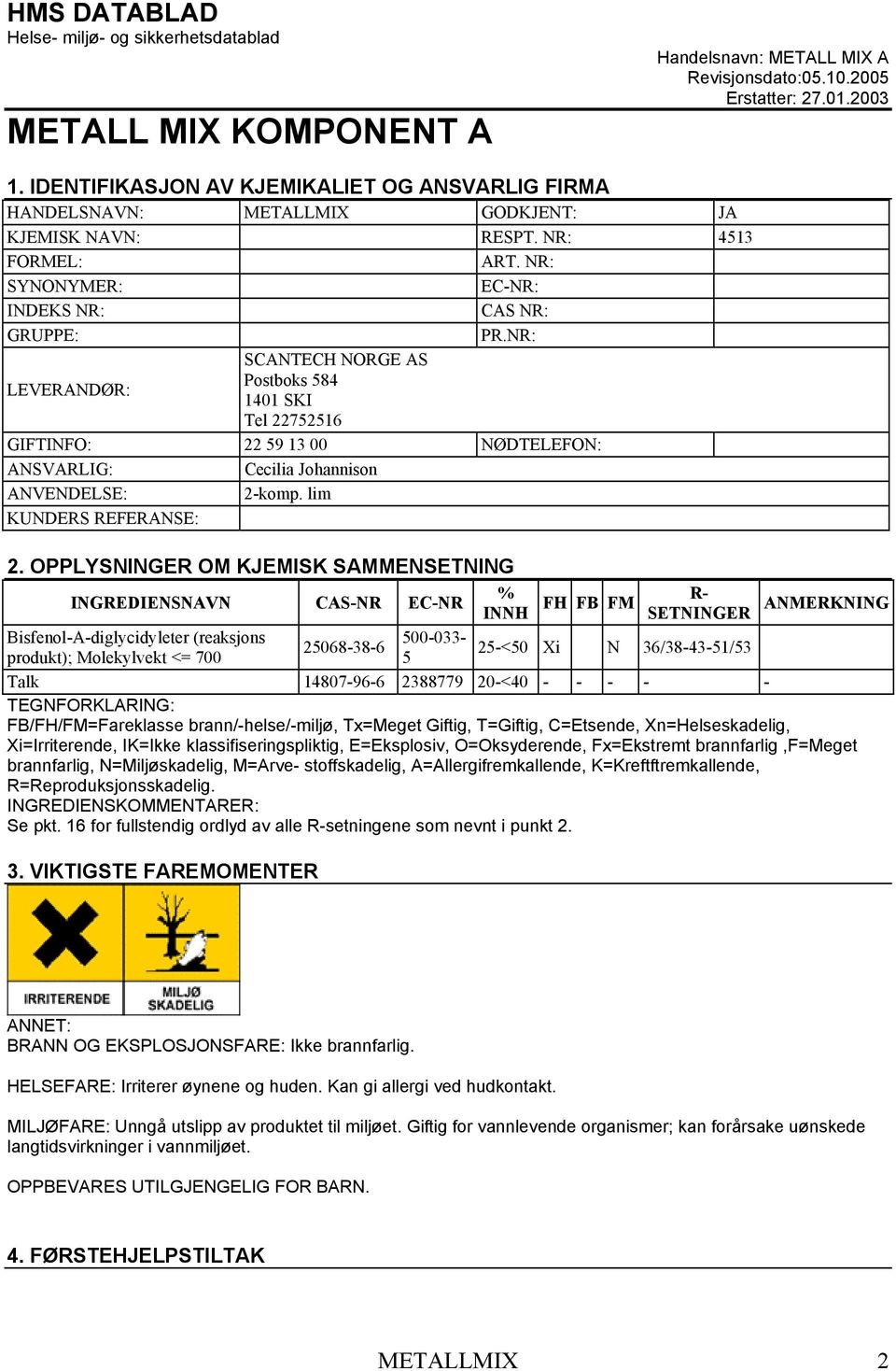 NR: LEVERANDØR: SCANTECH NORGE AS Postboks 584 1401 SKI Tel 22752516 GIFTINFO: 22 59 13 00 NØDTELEFON: ANSVARLIG: Cecilia Johannison ANVENDELSE: 2-komp. lim KUNDERS REFERANSE: 2.