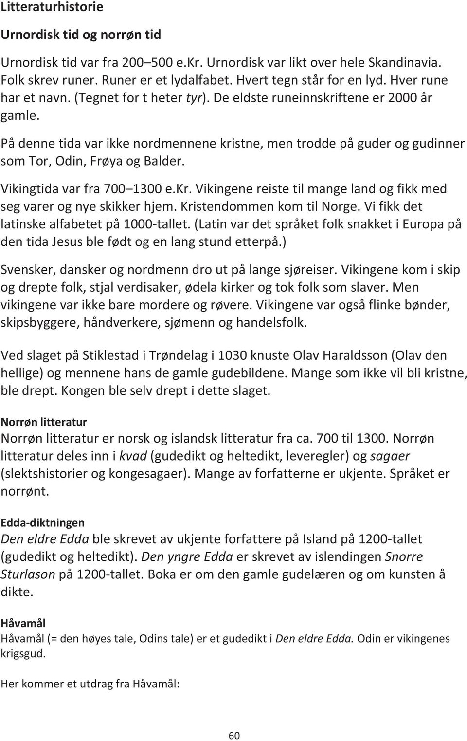 På denne tida var ikke nordmennene kristne, men trodde på guder og gudinner som Tor, Odin, Frøya og Balder. Vikingtida var fra 700 1300 e.kr. Vikingene reiste til mange land og fikk med seg varer og nye skikker hjem.