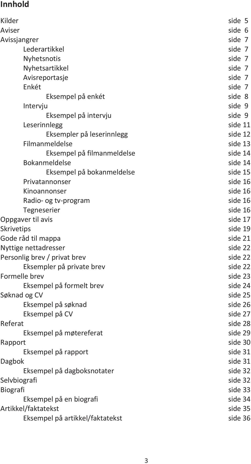 Privatannonser side 16 Kinoannonser side 16 Radio- og tv-program side 16 Tegneserier side 16 Oppgaver til avis side 17 Skrivetips side 19 Gode råd til mappa side 21 Nyttige nettadresser side 22