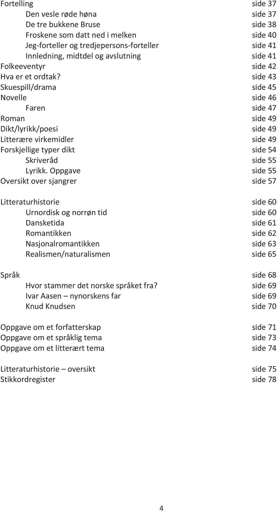 side 43 Skuespill/drama side 45 Novelle side 46 Faren side 47 Roman side 49 Dikt/lyrikk/poesi side 49 Litterære virkemidler side 49 Forskjellige typer dikt side 54 Skriveråd side 55 Lyrikk.