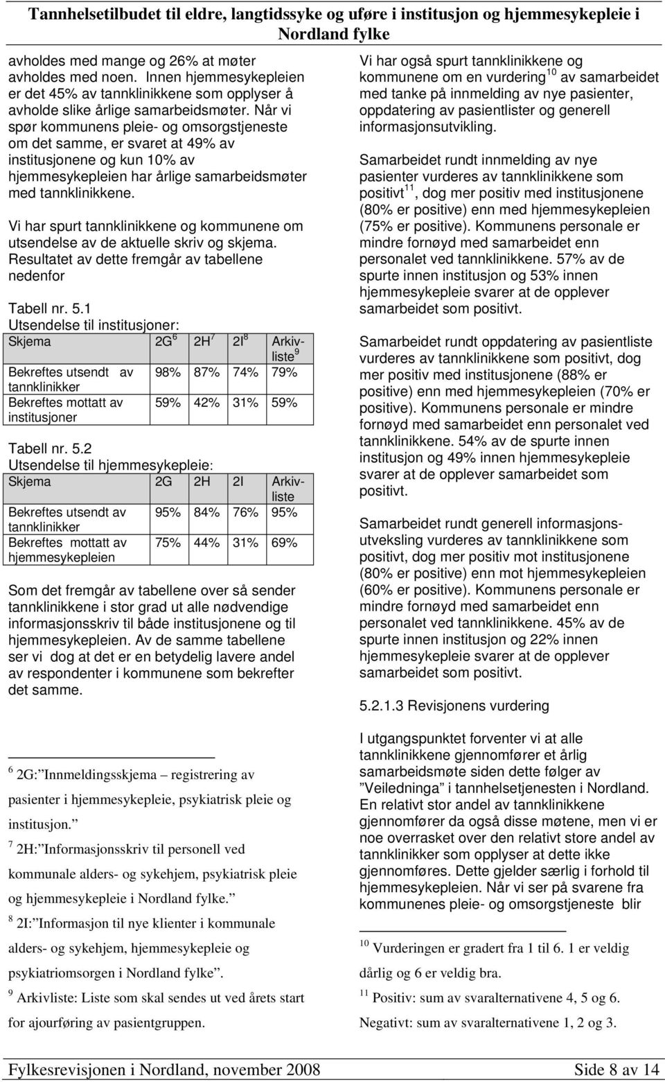 Vi har spurt tannklinikkene og kommunene om utsendelse av de aktuelle skriv og skjema. Resultatet av dette fremgår av tabellene nedenfor Tabell nr. 5.