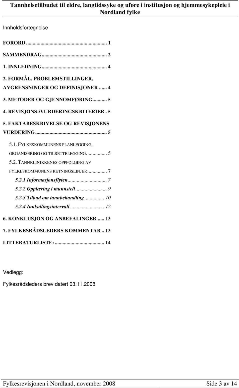 TANNKLINIKKENES OPPFØLGING AV FYLKESKOMMUNENS RETNINGSLINJER... 7 5.2.1 Informasjonsflyten... 7 5.2.2 Opplæring i munnstell... 9 5.2.3 Tilbud om tannbehandling... 10 5.2.4 Innkallingsintervall.