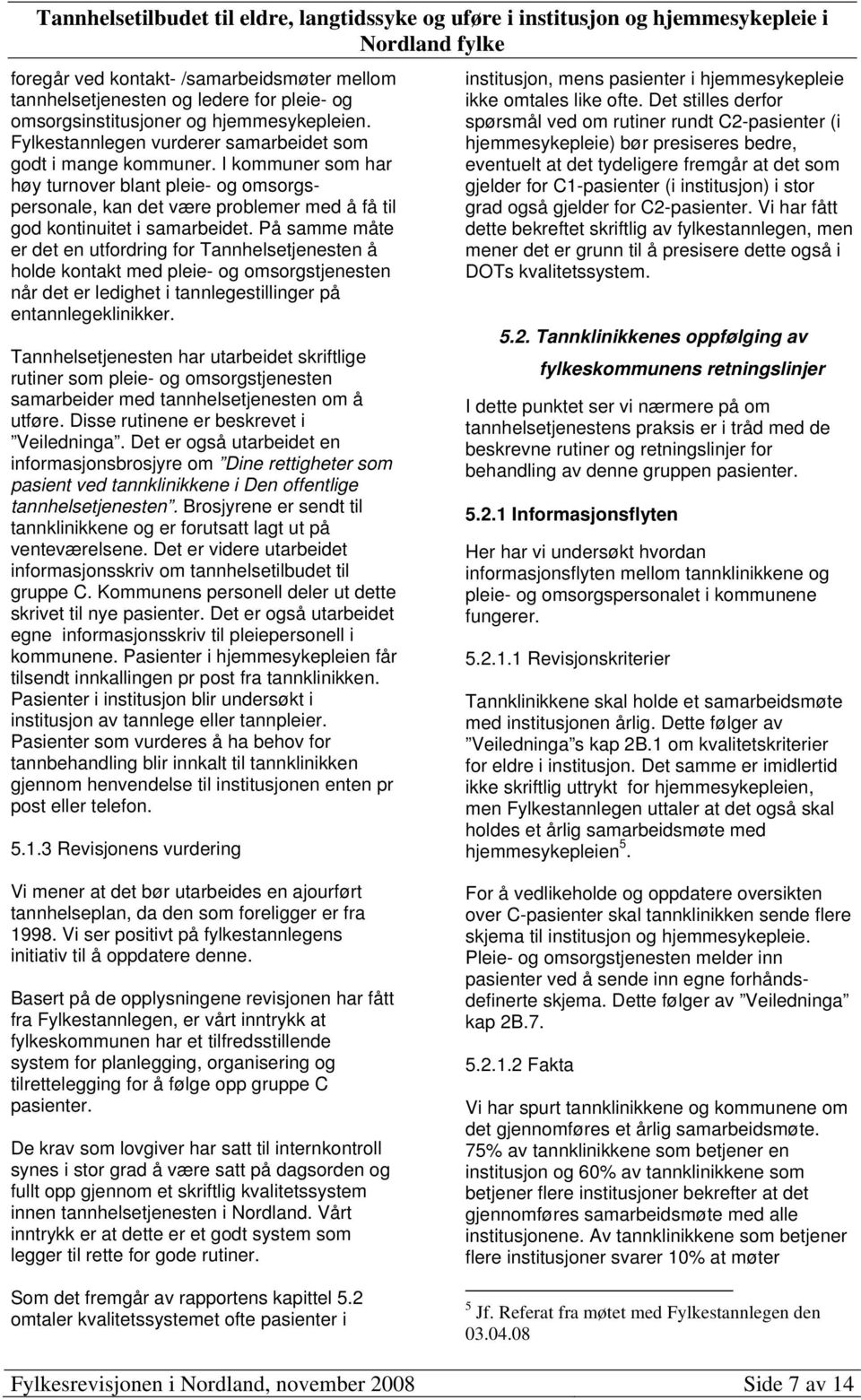 På samme måte er det en utfordring for Tannhelsetjenesten å holde kontakt med pleie- og omsorgstjenesten når det er ledighet i tannlegestillinger på entannlegeklinikker.