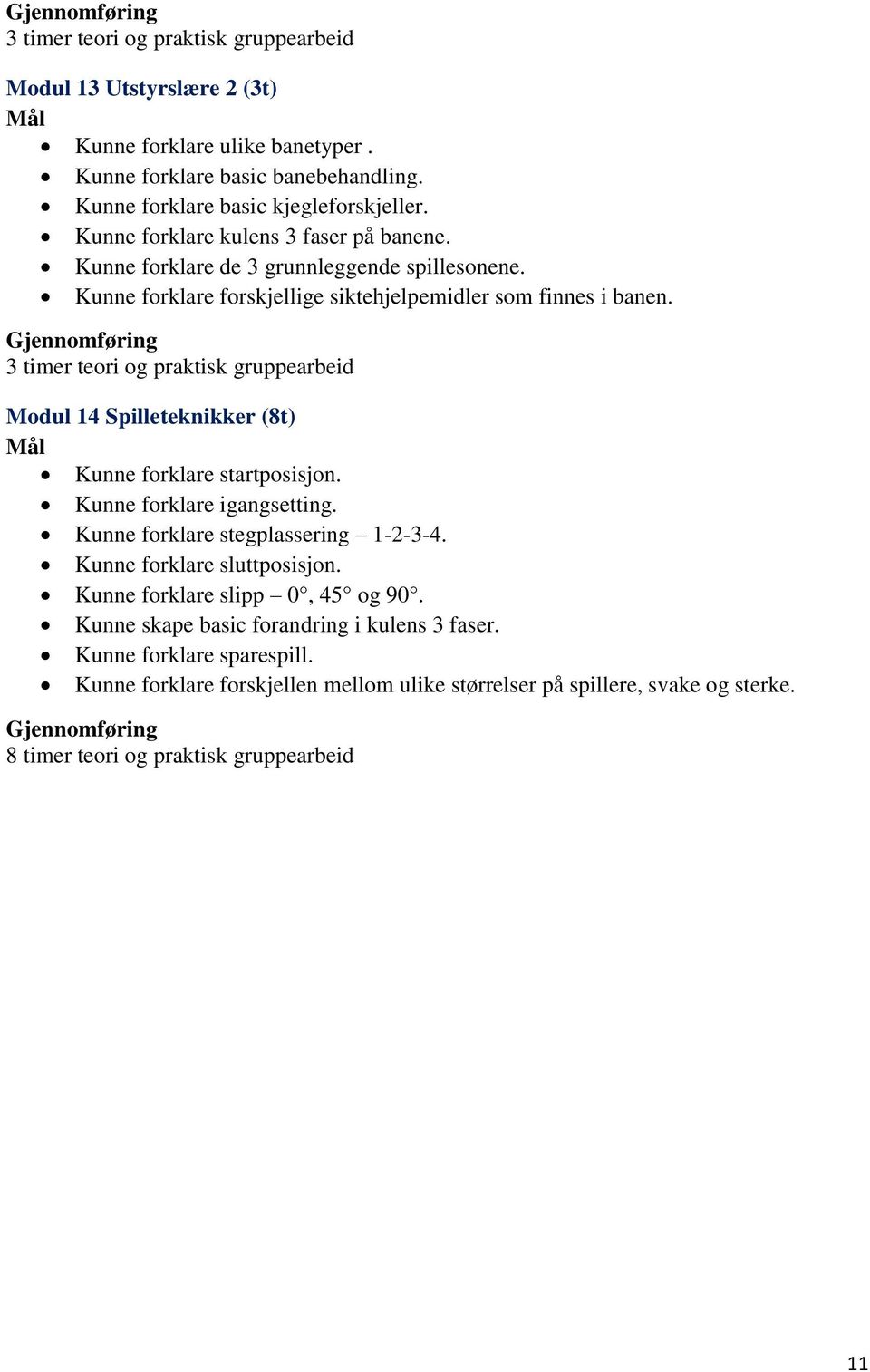 3 timer teori og praktisk gruppearbeid Modul 14 Spilleteknikker (8t) Kunne forklare startposisjon. Kunne forklare igangsetting. Kunne forklare stegplassering 1-2-3-4.